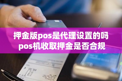 押金版pos是代理设置的吗 pos机收取押金是否合规