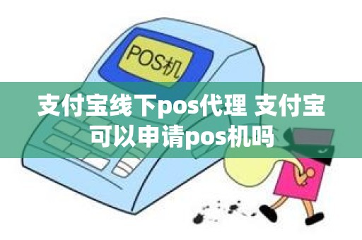 支付宝线下pos代理 支付宝可以申请pos机吗