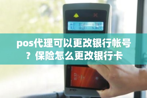 pos代理可以更改银行帐号？保险怎么更改银行卡