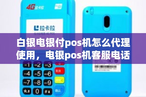 白银电银付pos机怎么代理使用，电银pos机客服电话是多少
