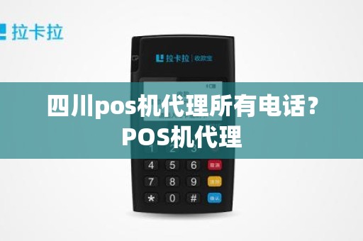 四川pos机代理所有电话？POS机代理