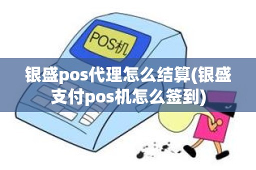 银盛pos代理怎么结算(银盛支付pos机怎么签到)