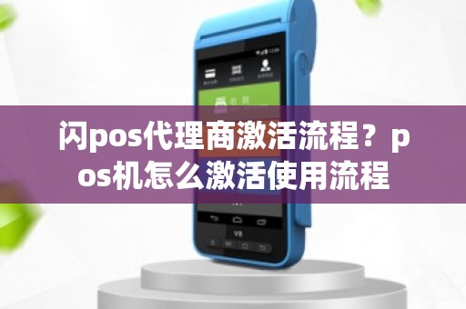 闪pos代理商激活流程？pos机怎么激活使用流程