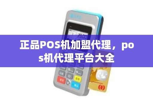 正品POS机加盟代理，pos机代理平台大全