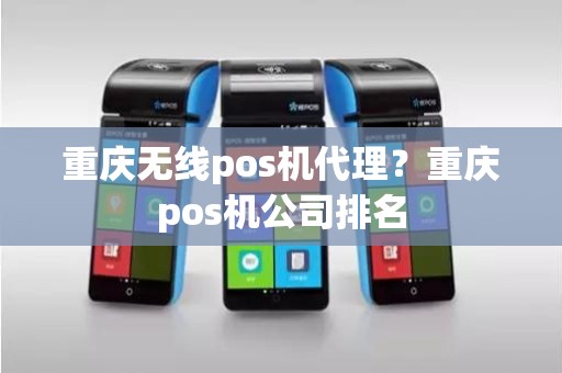 重庆无线pos机代理？重庆pos机公司排名