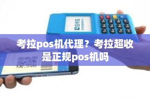 考拉pos机代理？考拉超收是正规pos机吗