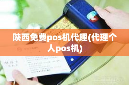 陕西免费pos机代理(代理个人pos机)