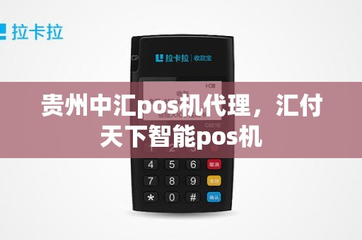 贵州中汇pos机代理，汇付天下智能pos机