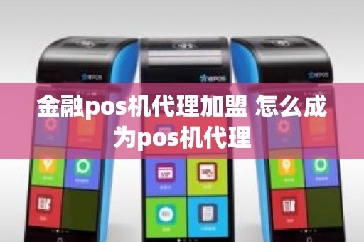 金融pos机代理加盟 怎么成为pos机代理