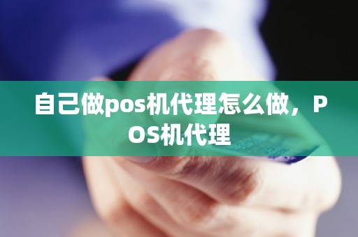 自己做pos机代理怎么做，POS机代理