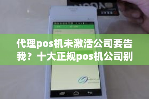 代理pos机未激活公司要告我？十大正规pos机公司别选错了