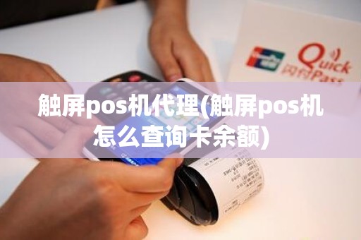 触屏pos机代理(触屏pos机怎么查询卡余额)