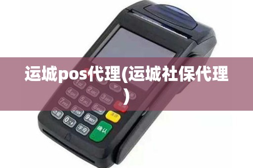 运城pos代理(运城社保代理)