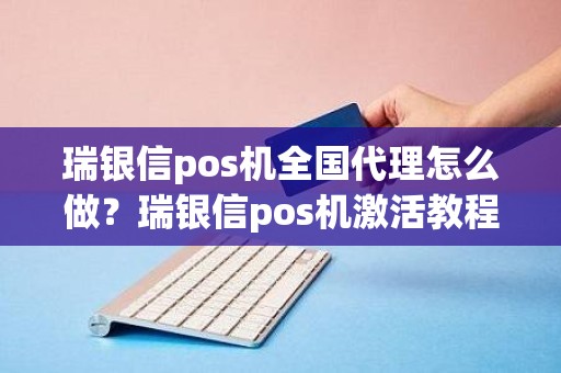 瑞银信pos机全国代理怎么做？瑞银信pos机激活教程