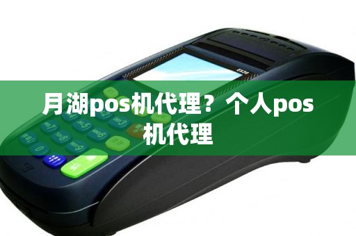 月湖pos机代理？个人pos机代理