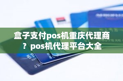 盒子支付pos机重庆代理商？pos机代理平台大全