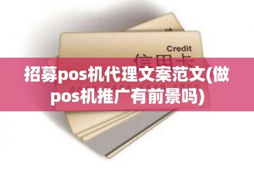 招募pos机代理文案范文(做pos机推广有前景吗)