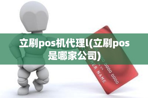 立刷pos机代理l(立刷pos是哪家公司)