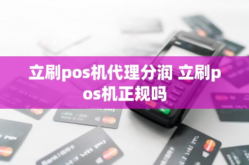 立刷pos机代理分润 立刷pos机正规吗