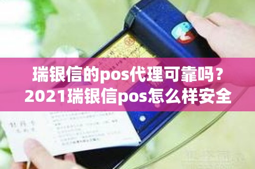 瑞银信的pos代理可靠吗？2021瑞银信pos怎么样安全吗