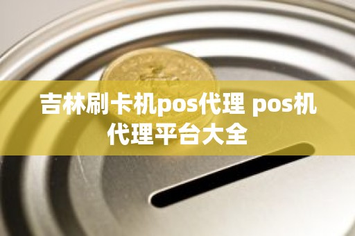 吉林刷卡机pos代理 pos机代理平台大全