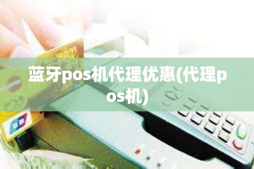 蓝牙pos机代理优惠(代理pos机)