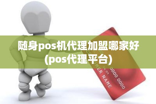 随身pos机代理加盟哪家好(pos代理平台)