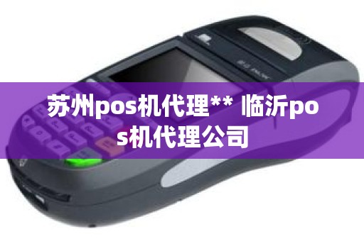 苏州pos机代理** 临沂pos机代理公司