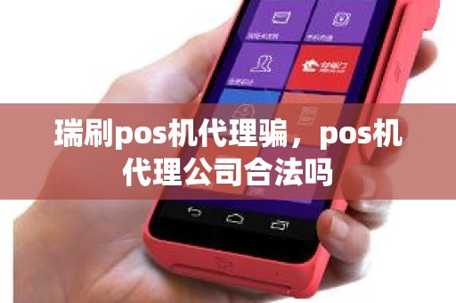 瑞刷pos机代理骗，pos机代理公司合法吗