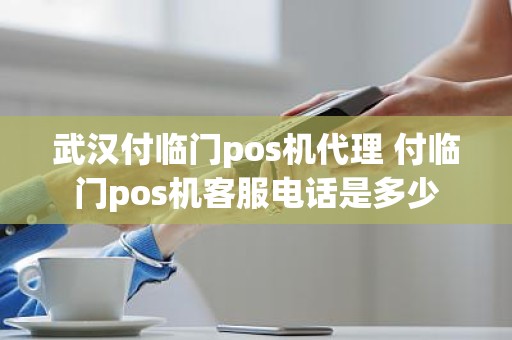 武汉付临门pos机代理 付临门pos机客服电话是多少