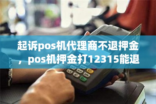 起诉pos机代理商不退押金，pos机押金打12315能退吗