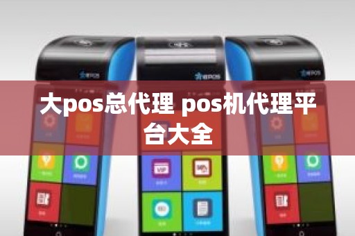 大pos总代理 pos机代理平台大全