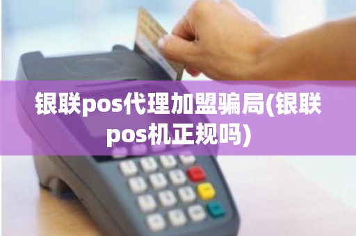 银联pos代理加盟骗局(银联pos机正规吗)