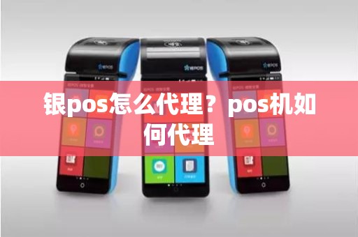 银pos怎么代理？pos机如何代理