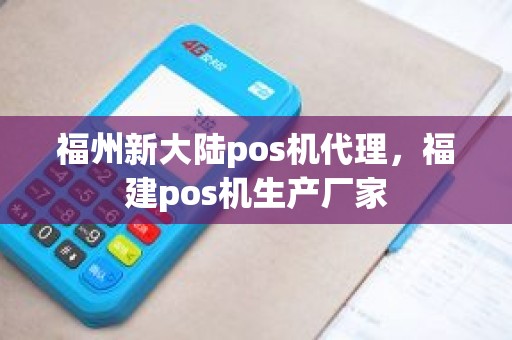 福州新大陆pos机代理，福建pos机生产厂家