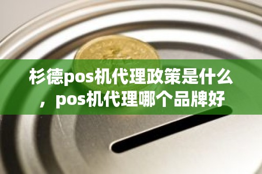 杉德pos机代理政策是什么，pos机代理哪个品牌好