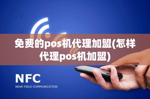 免费的pos机代理加盟(怎样代理pos机加盟)