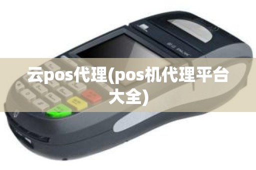 云pos代理(pos机代理平台大全)