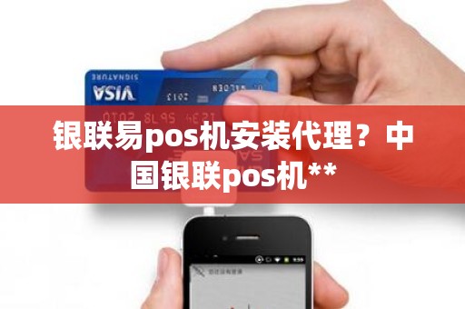 银联易pos机安装代理？中国银联pos机**