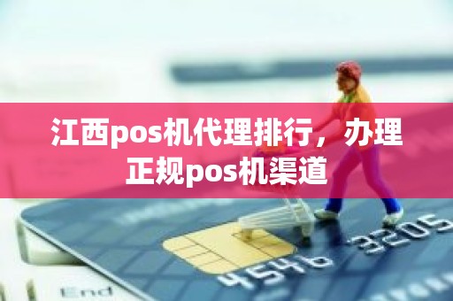 江西pos机代理排行，办理正规pos机渠道