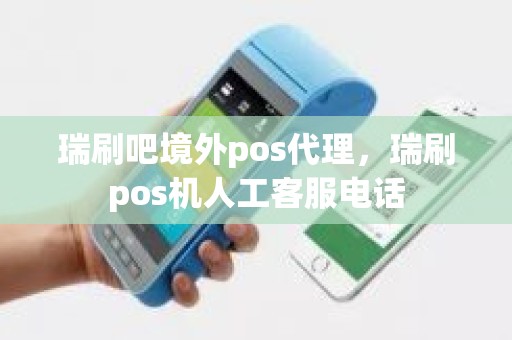 瑞刷吧境外pos代理，瑞刷pos机人工客服电话