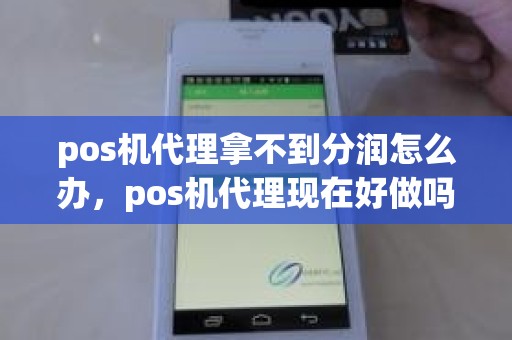 pos机代理拿不到分润怎么办,pos机代理现在好做吗 pos机代理拿不到分润怎么办,pos机代理现在好做吗