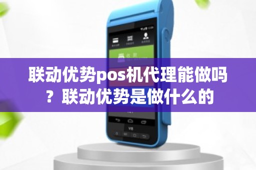 联动优势pos机代理能做吗？联动优势是做什么的