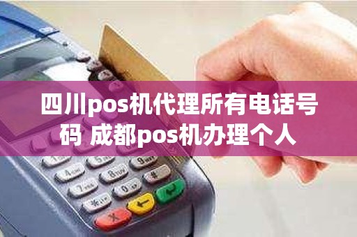 四川pos机代理所有电话号码 成都pos机办理个人