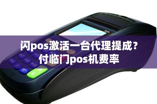 闪pos激活一台代理提成？付临门pos机费率
