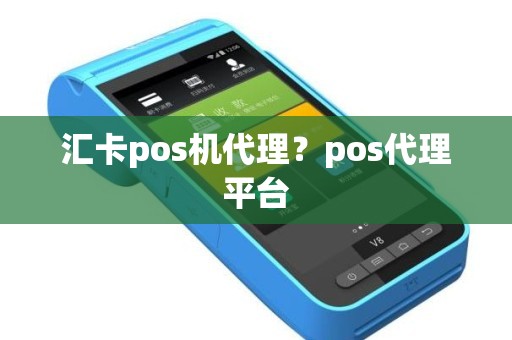 汇卡pos机代理?pos代理平台 汇卡pos机代理?pos代理平台