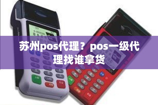 苏州pos代理?pos一级代理找谁拿货 苏州pos代理?pos一级代理找谁拿货