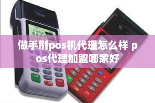 做手刷pos机代理怎么样 pos代理加盟哪家好