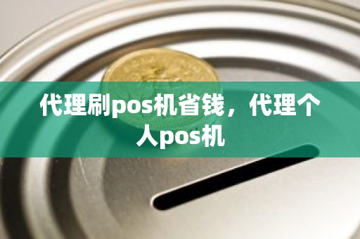 代理刷pos机省钱，代理个人pos机