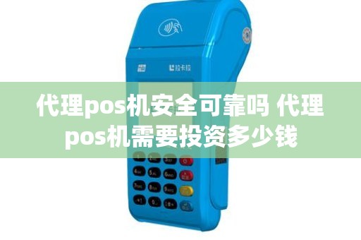 代理pos机安全可靠吗 代理pos机需要投资多少钱